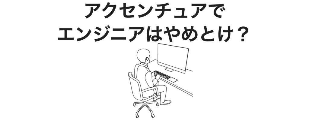 アクセンチュアでエンジニアはやめとけ？