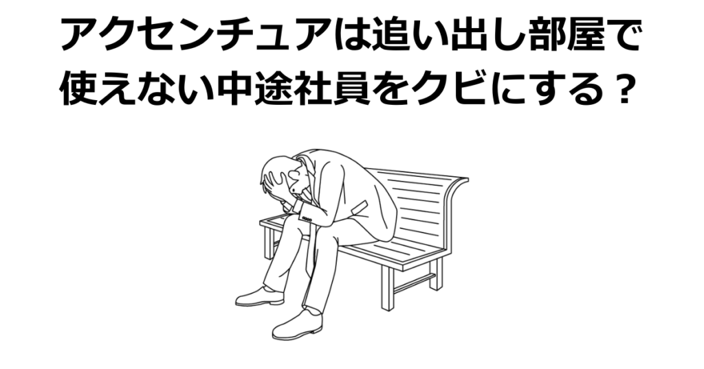 アクセンチュアは追い出し部屋で使えない中途社員をクビにすることはない
